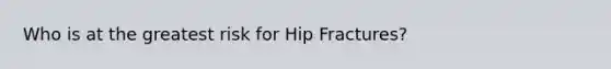 Who is at the greatest risk for Hip Fractures?