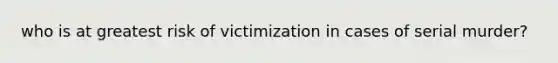 who is at greatest risk of victimization in cases of serial murder?