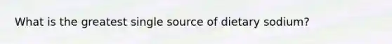 What is the greatest single source of dietary sodium?