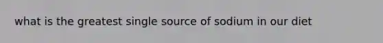 what is the greatest single source of sodium in our diet