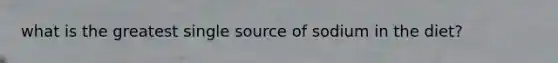 what is the greatest single source of sodium in the diet?