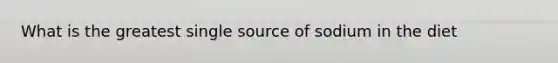 What is the greatest single source of sodium in the diet