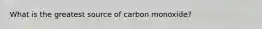 What is the greatest source of carbon monoxide?