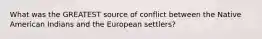 What was the GREATEST source of conflict between the Native American Indians and the European settlers?