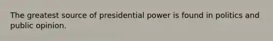 The greatest source of presidential power is found in politics and public opinion.