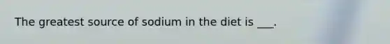 The greatest source of sodium in the diet is ___.