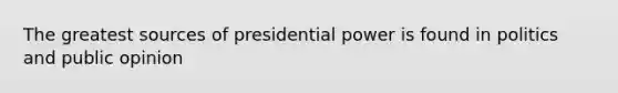 The greatest sources of presidential power is found in politics and public opinion