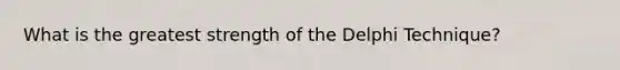 What is the greatest strength of the Delphi Technique?