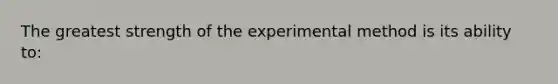 The greatest strength of the experimental method is its ability to: