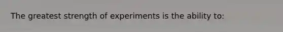 The greatest strength of experiments is the ability to: