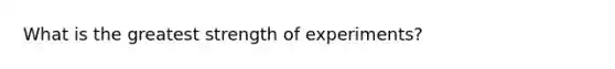 What is the greatest strength of experiments?