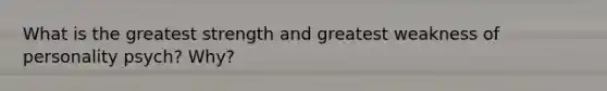 What is the greatest strength and greatest weakness of personality psych? Why?