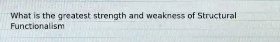 What is the greatest strength and weakness of Structural Functionalism