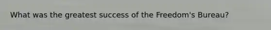 What was the greatest success of the Freedom's Bureau?