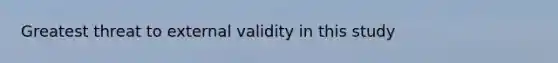 Greatest threat to external validity in this study