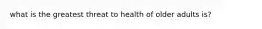 what is the greatest threat to health of older adults is?