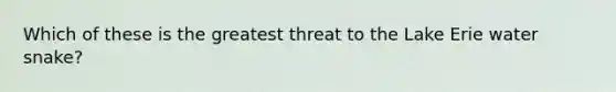 Which of these is the greatest threat to the Lake Erie water snake?