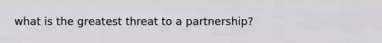 what is the greatest threat to a partnership?