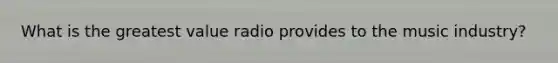 What is the greatest value radio provides to the music industry?