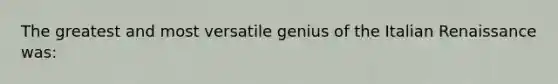 The greatest and most versatile genius of the <a href='https://www.questionai.com/knowledge/kmdZevWauS-italian-renaissance' class='anchor-knowledge'>italian renaissance</a> was: