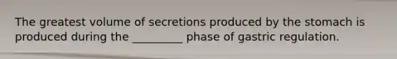 The greatest volume of secretions produced by <a href='https://www.questionai.com/knowledge/kLccSGjkt8-the-stomach' class='anchor-knowledge'>the stomach</a> is produced during the _________ phase of gastric regulation.