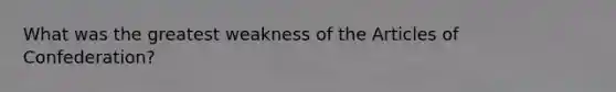 What was the greatest weakness of the Articles of Confederation?