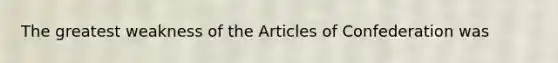 The greatest weakness of the Articles of Confederation was