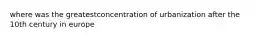 where was the greatestconcentration of urbanization after the 10th century in europe