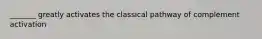 _______ greatly activates the classical pathway of complement activation