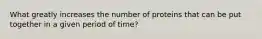 What greatly increases the number of proteins that can be put together in a given period of time?