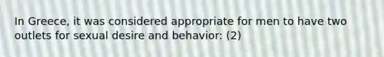 In Greece, it was considered appropriate for men to have two outlets for sexual desire and behavior: (2)