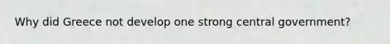 Why did Greece not develop one strong central government?