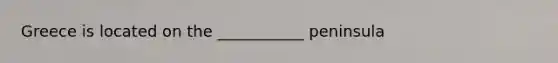 Greece is located on the ___________ peninsula
