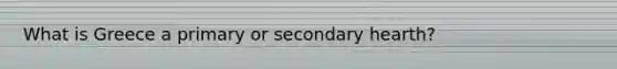What is Greece a primary or secondary hearth?