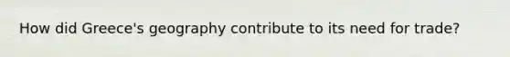 How did Greece's geography contribute to its need for trade?