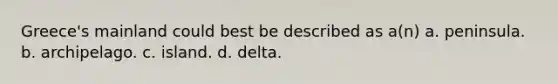 Greece's mainland could best be described as a(n) a. peninsula. b. archipelago. c. island. d. delta.