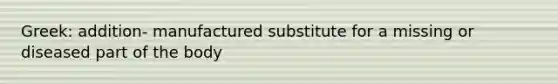 Greek: addition- manufactured substitute for a missing or diseased part of the body