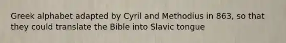 Greek alphabet adapted by Cyril and Methodius in 863, so that they could translate the Bible into Slavic tongue