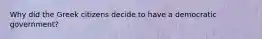 Why did the Greek citizens decide to have a democratic government?
