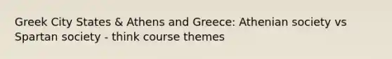 Greek City States & Athens and Greece: Athenian society vs Spartan society - think course themes