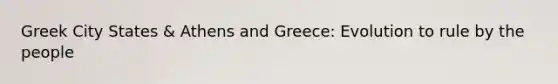 Greek City States & Athens and Greece: Evolution to rule by the people