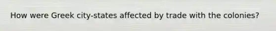 How were Greek city-states affected by trade with the colonies?