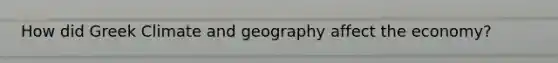 How did Greek Climate and geography affect the economy?