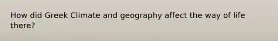 How did Greek Climate and geography affect the way of life there?