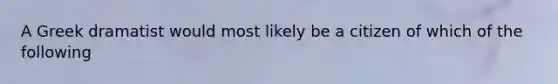 A Greek dramatist would most likely be a citizen of which of the following