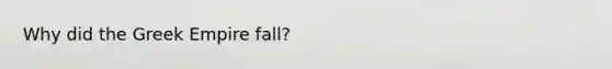 Why did the Greek Empire fall?