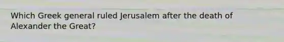 Which Greek general ruled Jerusalem after the death of Alexander the Great?