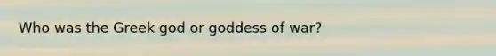 Who was the Greek god or goddess of war?