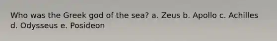 Who was the Greek god of the sea? a. Zeus b. Apollo c. Achilles d. Odysseus e. Posideon