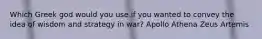 Which Greek god would you use if you wanted to convey the idea of wisdom and strategy in war? Apollo Athena Zeus Artemis